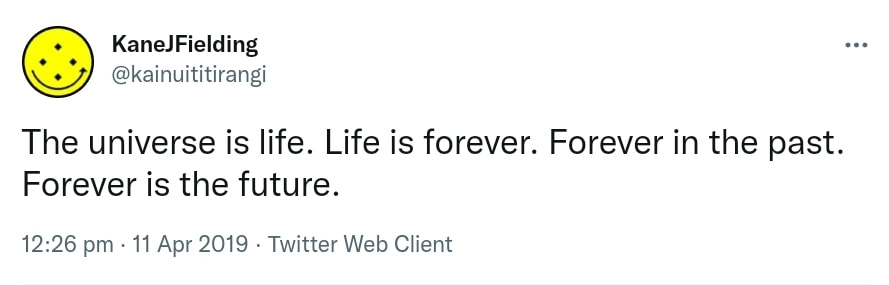 The universe is life. Life is forever. Forever in the past. Forever is the future. 12:26 pm · 11 Apr 2019.
