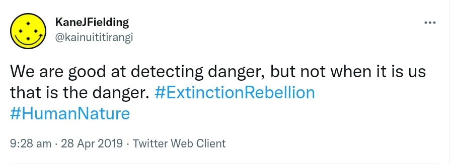 We are good at detecting danger, but not when it is us that is the danger. Hashtag Extinction Rebellion. Hashtag Human Nature. 9:28 am · 28 Apr 2019.