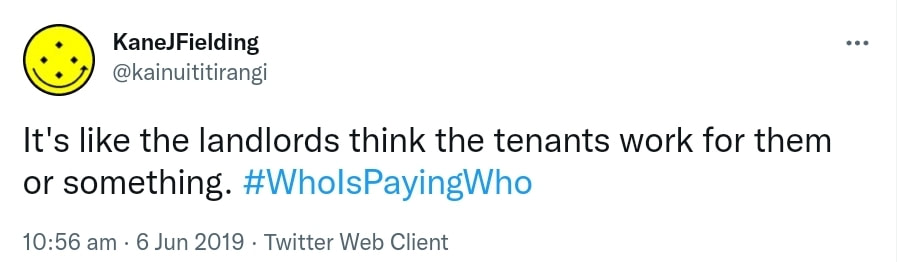 It's like the landlords think the tenants work for them or something. Hashtag Who Is Paying Who. 10:56 am · 6 Jun 2019.