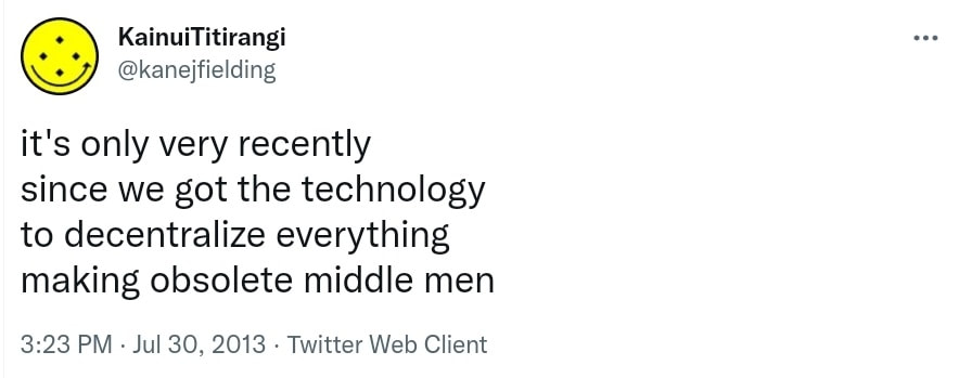 It's only very recently since we got the technology to decentralize everything making obsolete middle men. 3:23 PM · Jul 30, 2013.