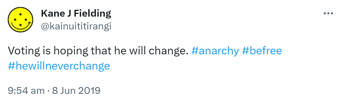 Voting is hoping that he will change. Hashtag Anarchy. Hashtag Be Free. Hashtag He Will Never Change. 9:54 am · 8 Jun 2019.