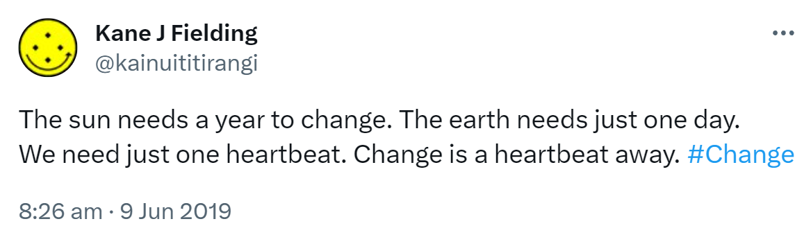 The sun needs a year to change. The earth needs just one day. We need just one heartbeat. Change is a heartbeat away. Hashtag Change. 8:26 am · 9 Jun 2019.
