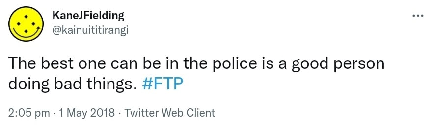 The best one can be in the police is a good person doing bad things. Hashtag FTP. 2:05 pm · 1 May 2018.