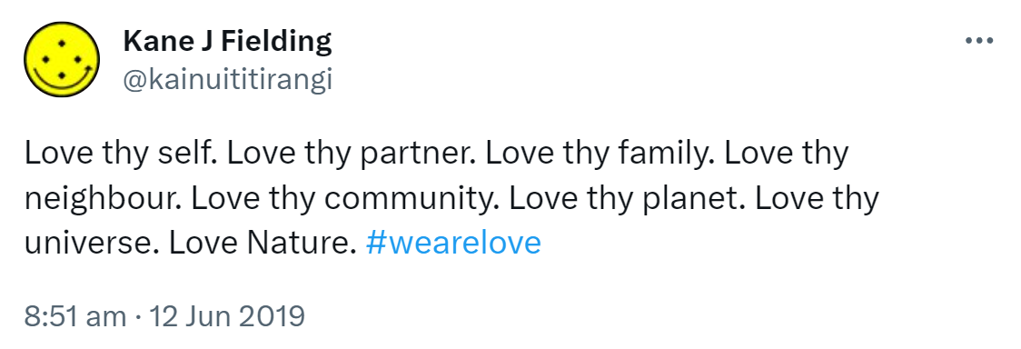 Love thy self. Love thy partner. Love thy family. Love thy neighbour. Love thy community. Love thy planet. Love thy universe. Love Nature. Hashtag we are love. 8:51 am · 12 Jun 2019.