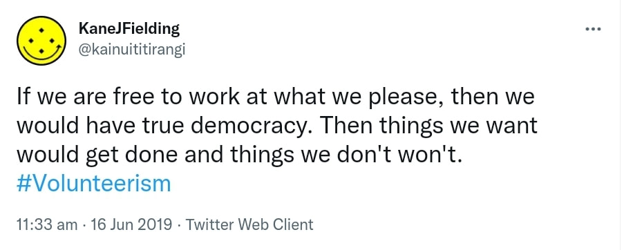 If we are free to work at what we please, then we would have true democracy. Then things we want would get done and things we don't won't. Hashtag Volunteerism. 11:33 am · 16 Jun 2019.