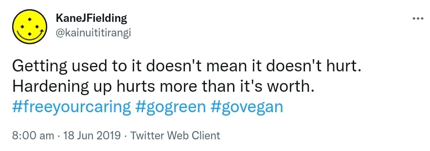 Getting used to it doesn't mean it doesn't hurt. Hardening up hurts more than it's worth. Hashtag Free Your Caring. Hashtag Go Green. Hashtag Go Vegan. 8:00 am · 18 Jun 2019.