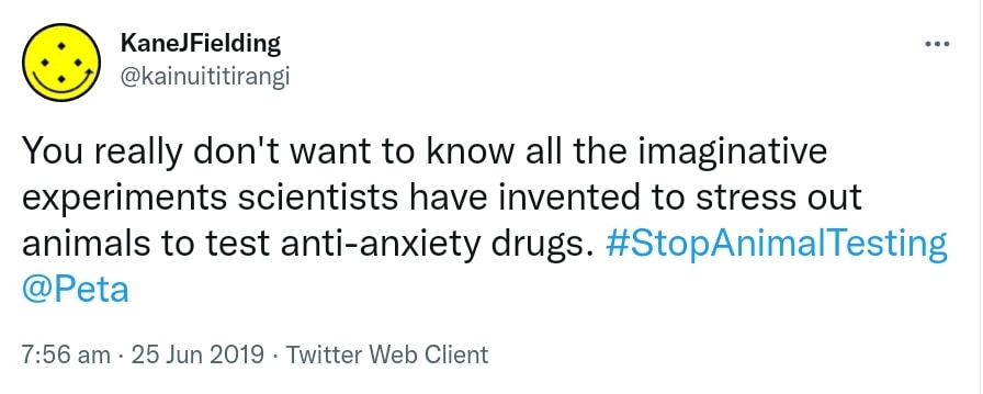 You really don't want to know all the imaginative experiments scientists have invented to stress out animals to test anti-anxiety drugs. Hashtag Stop Animal Testing @Peta. 7:56 am · 25 Jun 2019.