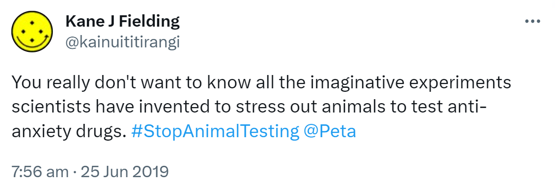 You really don't want to know all the imaginative experiments scientists have invented to stress out animals to test anti-anxiety drugs. Hashtag Stop Animal Testing @Peta. 7:56 am · 25 Jun 2019.