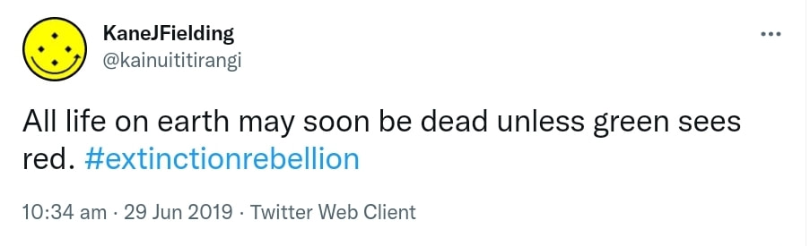 All life on earth may soon be dead unless green sees red. Hashtag Extinction Rebellion. 10:34 am · 29 Jun 2019.