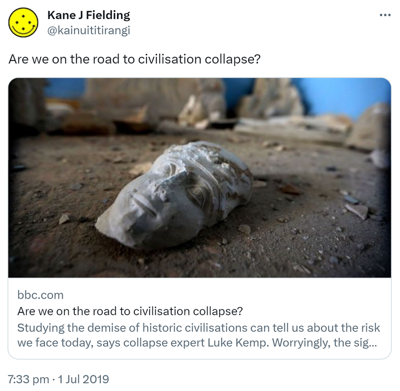 Are we on the road to civilisation collapse? bbc.com. Studying the demise of historic civilisations can tell us how much risk we face today, says collapse expert Luke Kemp. Worryingly, the signs are worsening. 7:33 pm · 1 Jul 2019.