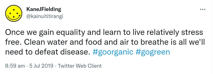 Once we gain equality and learn to live relatively stress free. Clean water and food and air to breathe is all we'll need to defeat disease. Hashtag Go Organic. Hashtag go Green. 8:59 am · 5 Jul 2019.