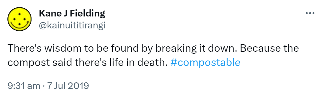 There's wisdom to be found by breaking it down. Because the compost said there's life in death. Hashtag Compostable. 9:31 am · 7 Jul 2019.