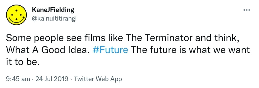 Some people see films like The Terminator and think, What A Good Idea. Hashtag Future. The future is what we want it to be. 9:45 am · 24 Jul 2019.