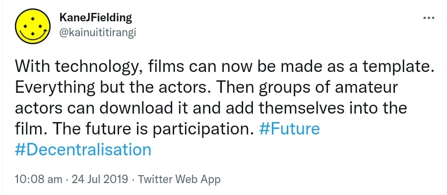 With technology, films can now be made as a template. Everything but the actors. Then groups of amateur actors can download it and add themselves into the film. The future is participation. Hashtag Future. Hashtag Decentralisation. 10:08 am · 24 Jul 2019.