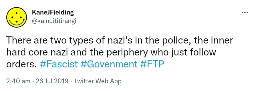 There are two types of nazi's in the police, the inner hard core nazi and the periphery who just follow orders. Hashtag Fascist. Hashtag Government. Hashtag FTP. 2:40 am · 26 Jul 2019.