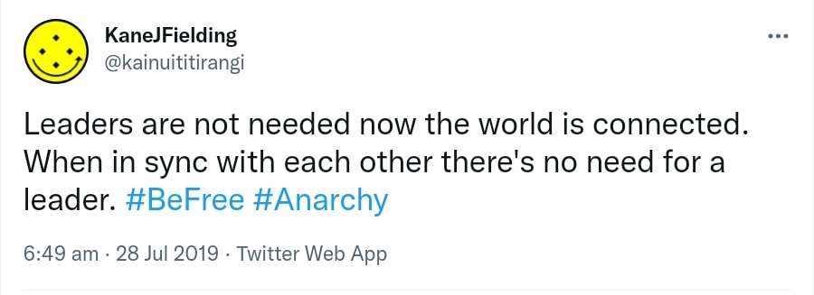 Leaders are not needed now the world is connected. When in sync with each other there's no need for a leader. Hashtag Be Free. Hashtag Anarchy. 6:49 am · 28 Jul 2019.