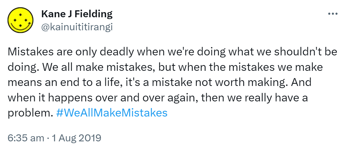 Mistakes are only deadly when we're doing what we shouldn't be doing. We all make mistakes. but when the mistakes we make means an end to a life, it's a mistake not worth making. And when it happens over and over again, then we really have a problem. Hashtag We All Make Mistakes. 6:35 am · 1 Aug 2019.