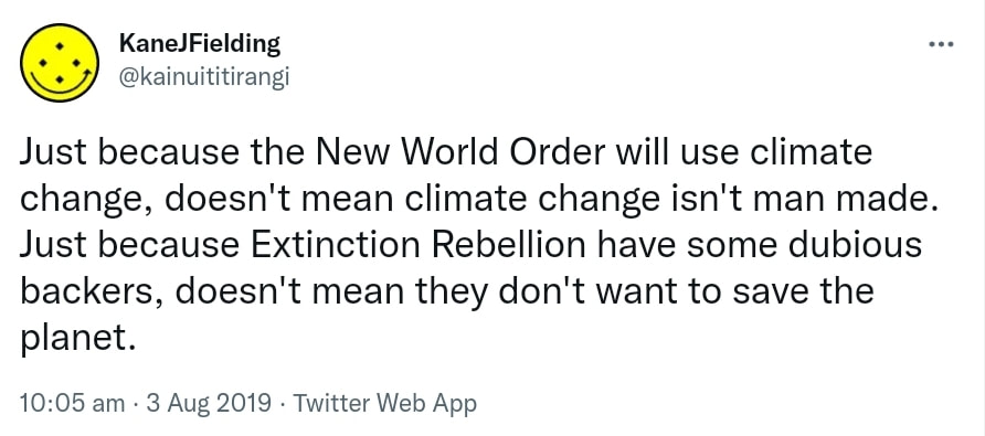 Just because the New World Order will use climate change, doesn't mean climate change isn't man made. Just because Extinction Rebellion have some dubious backers, doesn't mean they don't want to save the planet. 10:05 am · 3 Aug 2019.