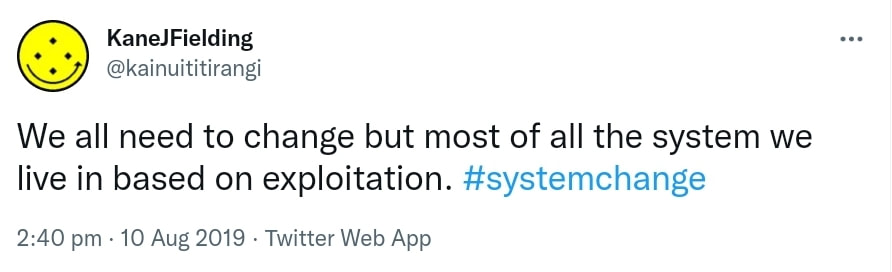 We all need to change but most of all the system we live in based on exploitation. Hashtag System Change. 2:40 pm · 10 Aug 2019.