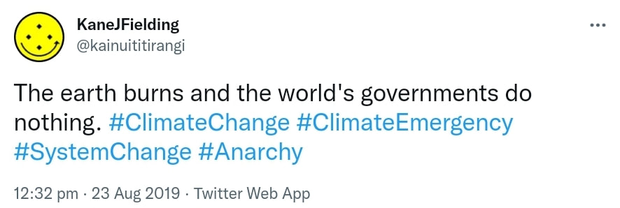 The earth burns and the world's governments do nothing. Hashtag Climate Change. Hashtag Climate Emergency. Hashtag System Change. Hashtag Anarchy. 12:32 pm · 23 Aug 2019.
