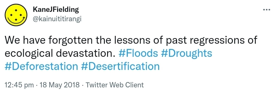 We have forgotten the lessons of past regressions of ecological devastation. Hashtag Floods. Hashtag Droughts. Hashtag Deforestation. Hashtag Desertification. 12:45 pm · 18 May 2018.