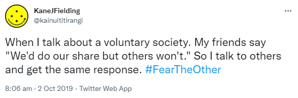 When I talk about a voluntary society. My friends say, We'd do our share but others won't. So I talk to others and get the same response. Hashtag Fear The Other. 8:06 am · 2 Oct 2019.