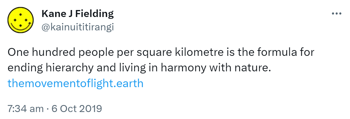 One hundred people per square kilometre is the formula for ending hierarchy and living in harmony with nature. The movement of light.org. 7:34 am · 6 Oct 2019.