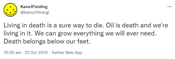 Living in death is a sure way to die. Oil is death and we're living in it. We can grow everything we will ever need. Death belongs below our feet. 10:20 am · 22 Oct 2019.