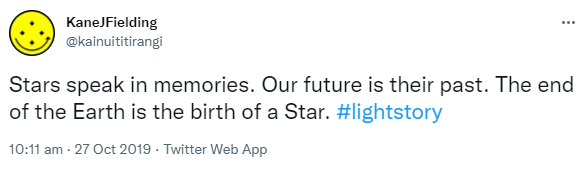 Stars speak in memories. Our future is their past. The end of the Earth is the birth of a Star. Hashtag Light story. 10:11 am · 27 Oct 2019.