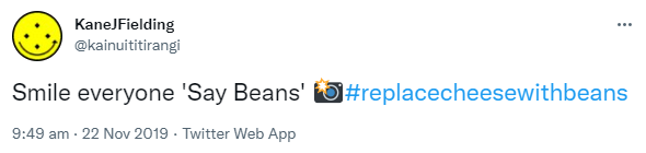 Smile everyone 'Say Beans' Hashtag Replace Cheese With Beans. 9:49 am · 22 Nov 2019.