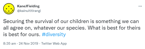Securing the survival of our children is something we can all agree on, whatever our species. What is best for theirs is best for ours. Hashtag Diversity. 8:35 am · 24 Nov 2019.