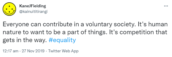Everyone can contribute in a voluntary society. It's human nature to want to be a part of things. It's competition that gets in the way. Hashtag Equality. 12:17 am · 27 Nov 2019.