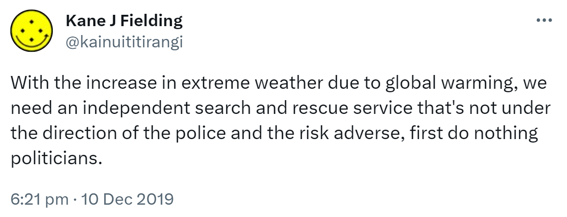 With the increase in extreme weather due to global warming, we need an independent search and rescue service that's not under the direction of the police and the risk adverse, first do nothing politicians. 6:21 pm · 10 Dec 2019.