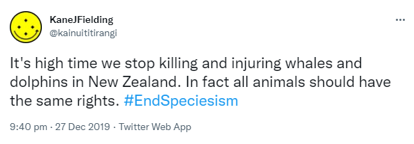 It's high time we stop killing and injuring whales and dolphins in New Zealand. In fact all animals should have the same rights. Hashtag End Speciesism. 9:40 pm · 27 Dec 2019.