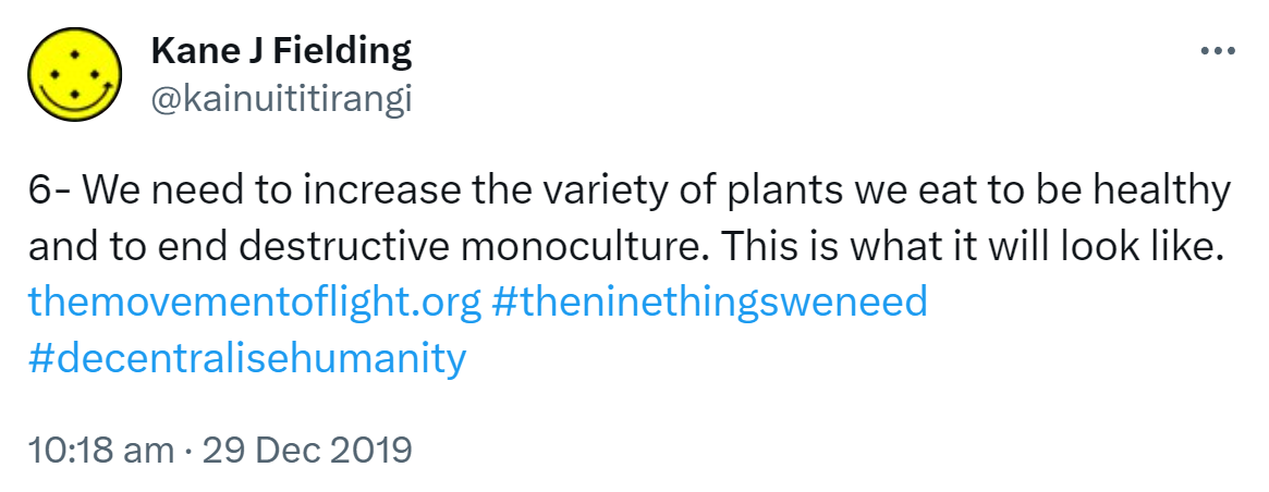 6- We need to increase the variety of plants we eat to be healthy and to end destructive monoculture. This is what it will look like. The movement of light.org. Hashtag the nine things we need. Hashtag Decentralised Humanity. 10:18 am · 29 Dec 2019.