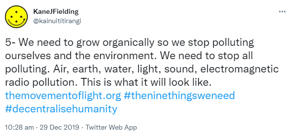 5- We need to grow organically so we stop polluting ourselves and the environment. We need to stop all polluting. Air, earth, water, light, sound, electromagnetic radio pollution. This is what it will look like. The movement of light.org. Hashtag the nine things we need. Hashtag Decentralised Humanity. 10:28 am · 29 Dec 2019.