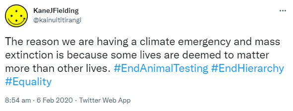 The reason we are having a climate emergency and mass extinction is because some lives are deemed to matter more than other lives. Hashtag End Animal Testing. Hashtag End Hierarchy. Hashtag Equality. 8:54 am · 6 Feb 2020.