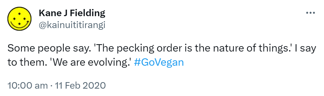 Some people say. The pecking order is the nature of things. I say to them. We are evolving. Hashtag Go Vegan. 10:00 am · 11 Feb 2020.