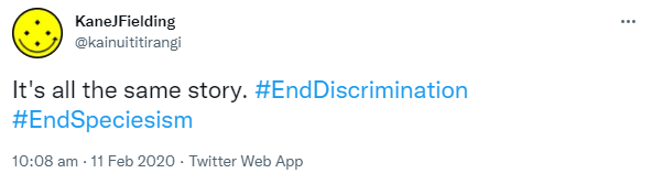 It's all the same story. Hashtag End Discrimination. Hashtag End Speciesism. 10:08 am · 11 Feb 2020.