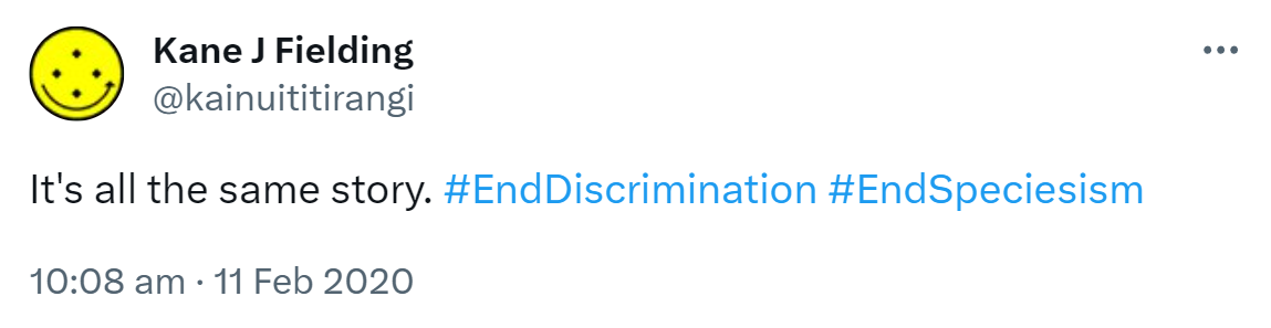 It's all the same story. Hashtag End Discrimination. Hashtag End Speciesism. 10:08 am · 11 Feb 2020.