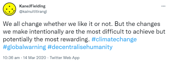 We all change whether we like it or not. But the changes we make intentionally are the most difficult to achieve but potentially the most rewarding. Hashtag Climate Change. Hashtag Global Warming. Hashtag Decentralise Humanity. 10:36 am · 14 Mar 2020.