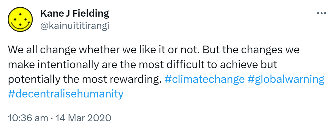 We all change whether we like it or not. But the changes we make intentionally are the most difficult to achieve but potentially the most rewarding. Hashtag Climate Change. Hashtag Global Warming. Hashtag Decentralise Humanity. 10:36 am · 14 Mar 2020.