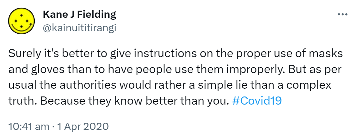 Surely it's better to give instructions on the proper use of masks and gloves than to have people use them improperly. But as per usual the authorities would rather a simple lie than a complex truth. Because they know better than you. Hashtag Covid 19. 10:41 am · 1 Apr 2020.