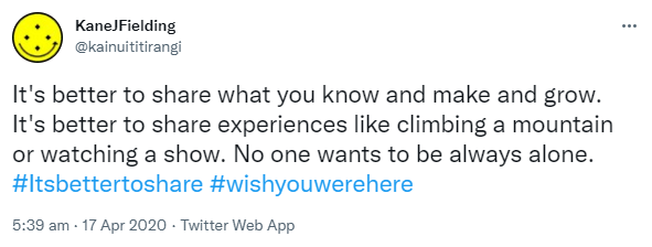 It's better to share what you know and make and grow. It's better to share experiences like climbing a mountain or watching a show. No one wants to be always alone. Hashtag it’s better to share. Hashtag Wish you were here. 5:39 am · 17 Apr 2020.