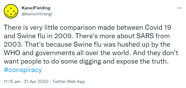 There is very little comparison made between Covid 19 and Swine flu in 2009. There's more about SARS from 2003. That's because Swine flu was hushed up by the WHO and governments all over the world. And they don't want people to do some digging and expose the truth. Hashtag conspiracy. 11:15 am · 21 Apr 2020.