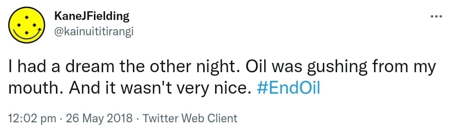 I had a dream the other night. Oil was gushing from my mouth. And it wasn't very nice. Hashtag End Oil. 12:02 pm · 26 May 2018.
