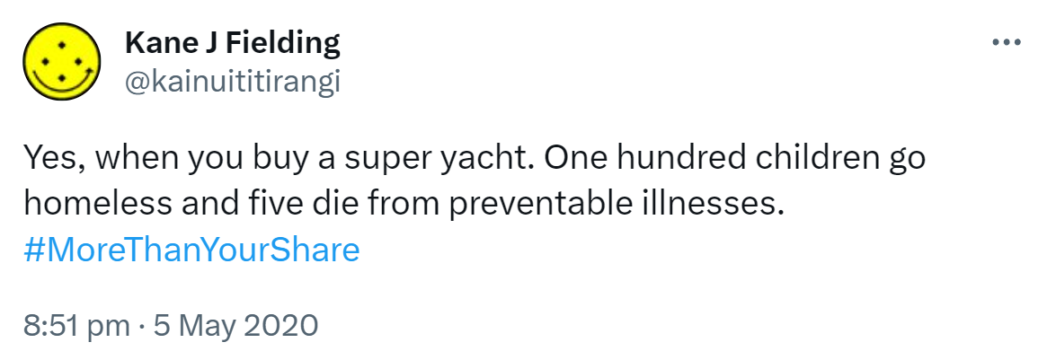 Yes, when you buy a super yacht. One hundred children go homeless and five die from preventable illnesses. Hashtag More Than Your Share. 8:51 pm · 5 May 2020.