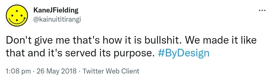 Don't give me that's how it is bullshit. We made it like that and it's served its purpose. Hashtag By Design. 1:08 pm · 26 May 2018.