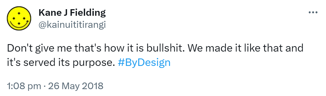 Don't give me that's how it is bullshit. We made it like that and it's served its purpose. Hashtag By Design. 1:08 pm · 26 May 2018.
