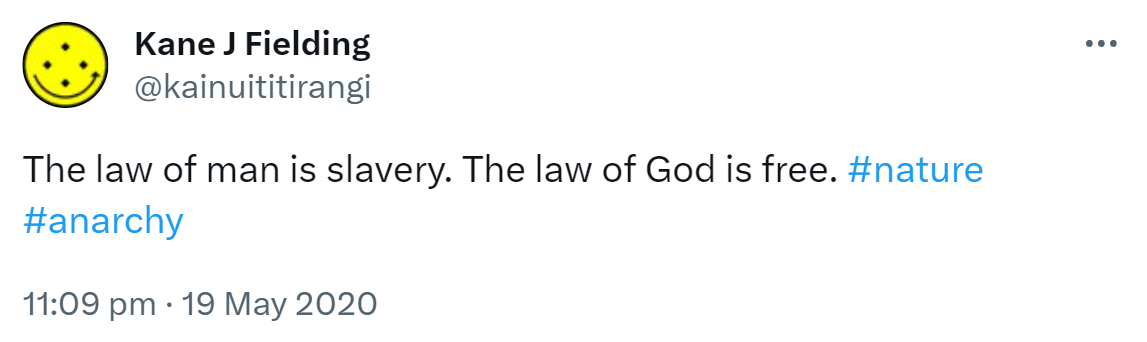 The law of man is slavery. The law of God is free. Hashtag Nature. Hashtags Anarchy. 11:09 pm · 19 May 2020.